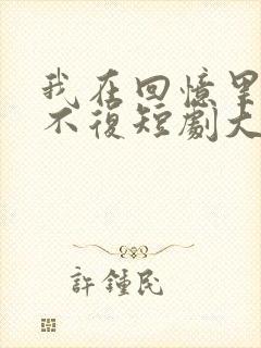 我在回忆里万劫不复短剧大结局免费观看