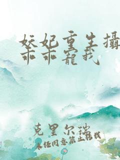 妖妃重生摄政王乖乖宠我