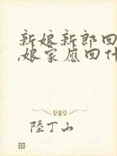 新娘新郎回门后,娘家应回什么礼物