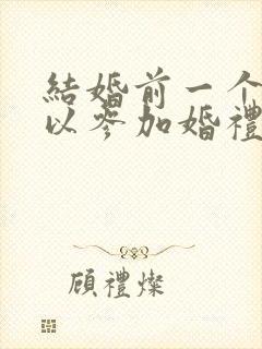 结婚前一个月可以参加婚礼吗