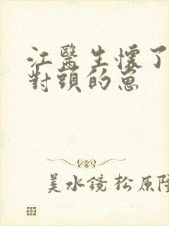 江医生怀了他死对头的崽