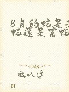 8月的蛇是苦命蛇还是富蛇