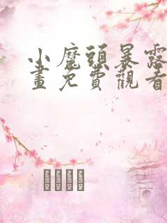 小魔头暴露啦漫画免费观看下拉式