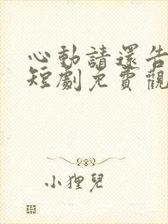 心动请还告诉我短剧免费观看