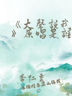 《大声说我爱你》原唱是谁