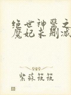 绝世神医之逆天魔妃未删减版