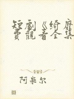 短剧《绮靡》免费观看全集