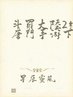 斗罗大陆2绝世唐门手游下