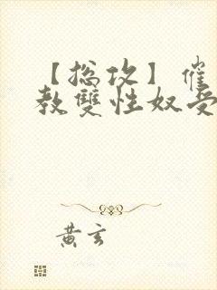 【总攻】催眠调教双性奴受