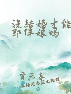 没结婚才能当伴郎伴娘吗