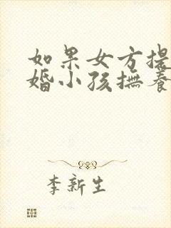 如果女方提出离婚小孩抚养权归谁