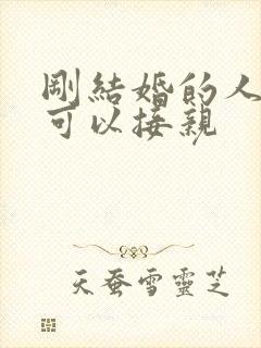 刚结婚的人可不可以接亲