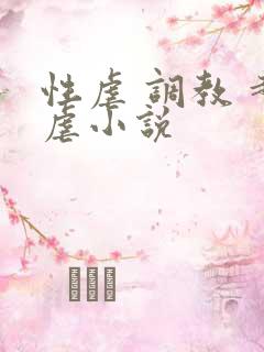 性虐 调教 超虐小说