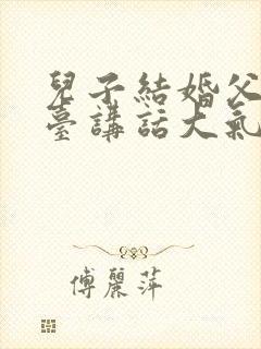 儿子结婚父亲上台讲话大气简单的