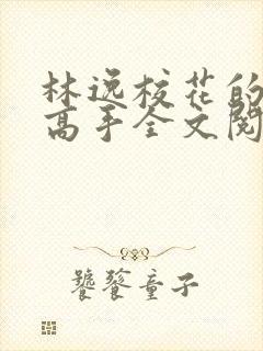 林逸校花的贴身高手全文阅读