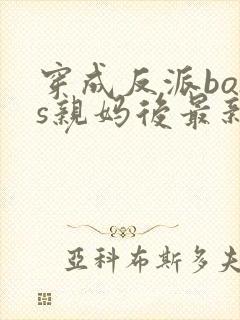 穿成反派boss亲妈后最新章节