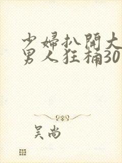 少妇扒开大腿让男人狂桶30分钟