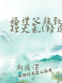 婚礼父亲致辞简短大气(精选5篇)