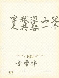 穿越深山父子六人共娶一个老婆