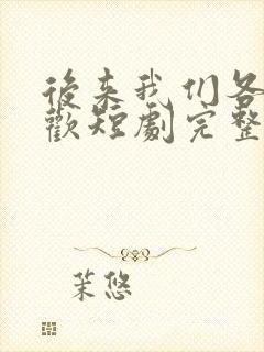 后来我们各自悲欢短剧完整版大结局