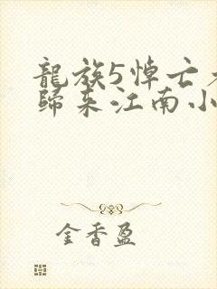 龙族5悼亡者的归来江南小说免费无弹窗