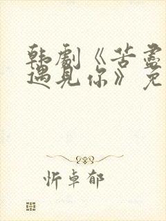 韩剧《苦尽甘来遇见你》免费观看