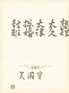 封总太太想跟你离婚很久短剧