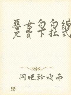 恶女勾勾缠漫画免费下拉式