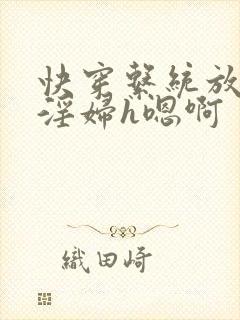 快穿系统放荡小淫妇h嗯啊