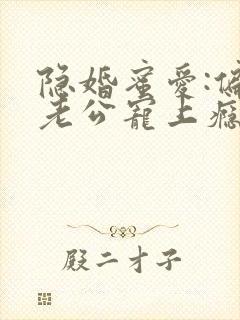 隐婚蜜爱:偏执老公宠上瘾最新