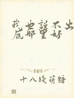 我也说不出你到底哪里好