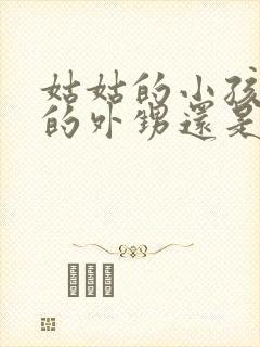 姑姑的小孩是我的外甥还是侄子