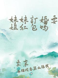 妹妹订婚要给姐姐红包吗