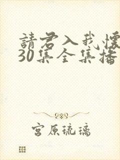 请君入我怀短剧30集全集播放