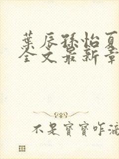 叶辰孙怡夏若雪全文最新章节?