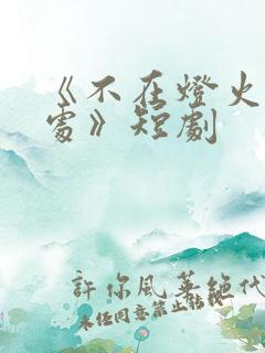 《不在灯火阑珊处》短剧