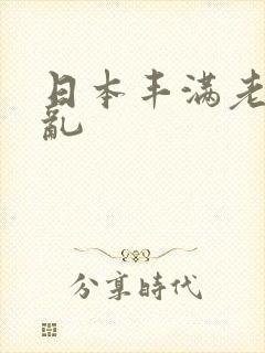 日本丰满老熟妇乱