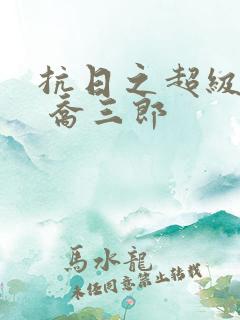 抗日之超级兵王 乔三郎