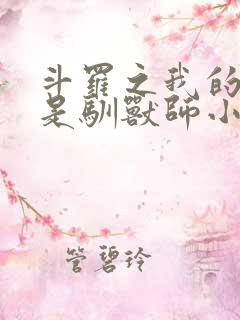 斗罗之我的武魂是驯兽师小说