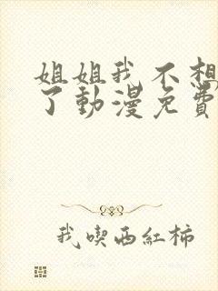 姐姐我不想努力了动漫免费观看全集