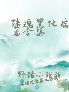 殊魂黑化病娇短篇合集