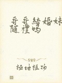 哥哥结婚妹妹要随礼吗