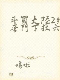 斗罗大陆2绝世唐门下拉六漫画