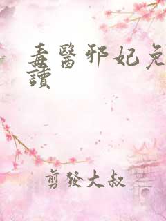 毒医邪妃免费阅读