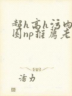 超h高h污肉校园np推荐老师