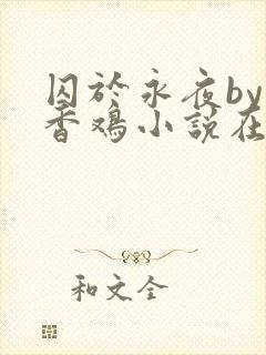 囚于永夜by麦香鸡小说在线阅读txt