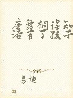 唐舞桐得知霍雨浩有了孩子