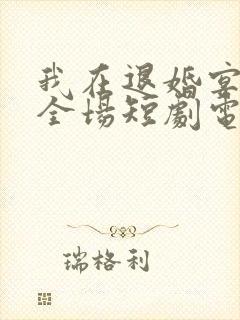 我在退婚宴惊艳全场短剧电视剧