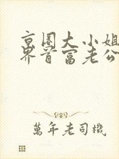 京圈大小姐的世界首富老公短剧免费观看