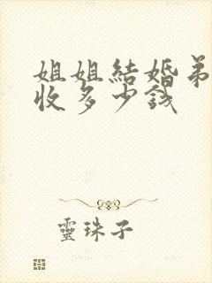 姐姐结婚弟弟能收多少钱